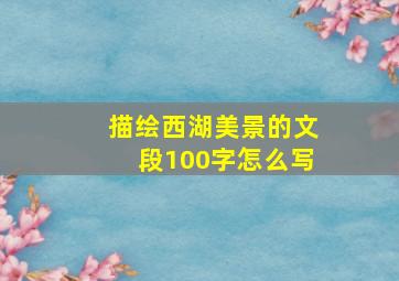 描绘西湖美景的文段100字怎么写