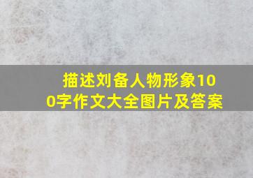 描述刘备人物形象100字作文大全图片及答案