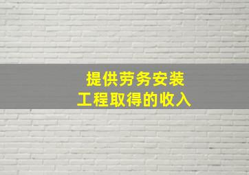 提供劳务安装工程取得的收入