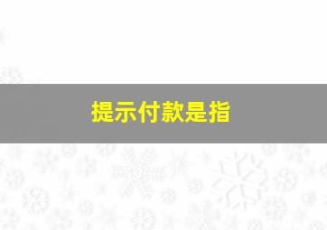 提示付款是指