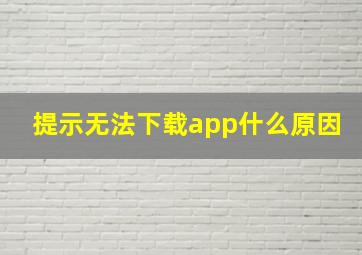 提示无法下载app什么原因