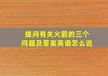 提问有关火箭的三个问题及答案英语怎么说