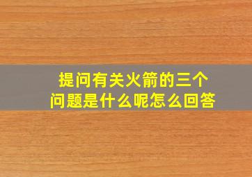 提问有关火箭的三个问题是什么呢怎么回答