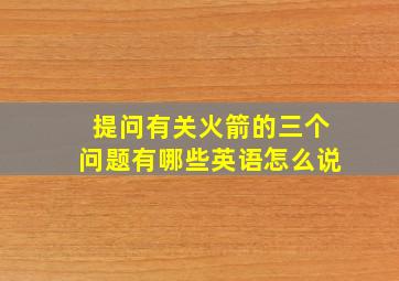 提问有关火箭的三个问题有哪些英语怎么说