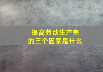 提高劳动生产率的三个因素是什么