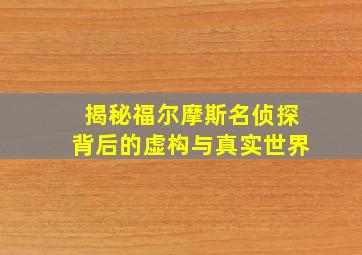 揭秘福尔摩斯名侦探背后的虚构与真实世界