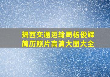 揭西交通运输局杨俊辉简历照片高清大图大全