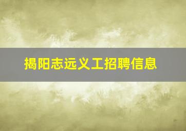 揭阳志远义工招聘信息