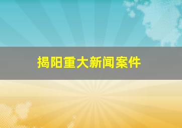 揭阳重大新闻案件