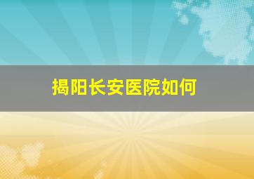 揭阳长安医院如何