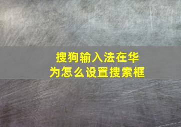 搜狗输入法在华为怎么设置搜索框