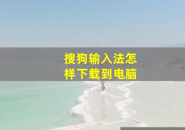 搜狗输入法怎样下载到电脑