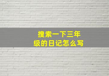 搜索一下三年级的日记怎么写