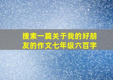 搜索一篇关于我的好朋友的作文七年级六百字