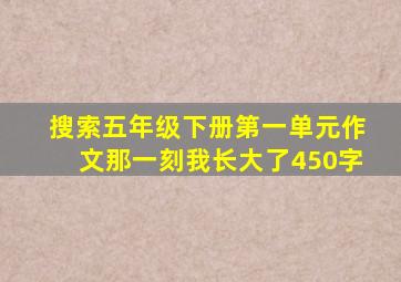 搜索五年级下册第一单元作文那一刻我长大了450字