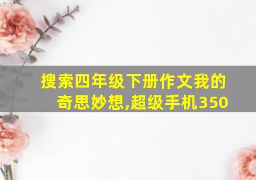 搜索四年级下册作文我的奇思妙想,超级手机350