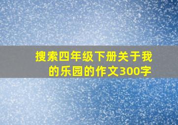 搜索四年级下册关于我的乐园的作文300字