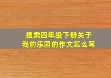 搜索四年级下册关于我的乐园的作文怎么写