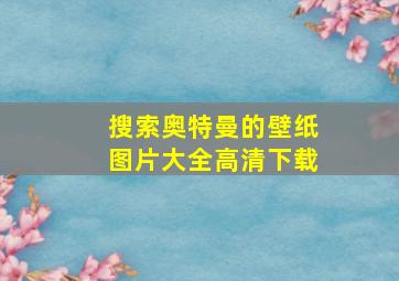 搜索奥特曼的壁纸图片大全高清下载