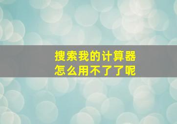 搜索我的计算器怎么用不了了呢