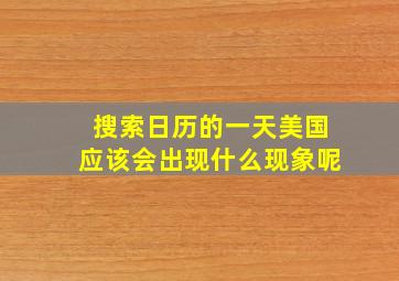 搜索日历的一天美国应该会出现什么现象呢