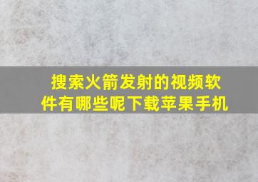 搜索火箭发射的视频软件有哪些呢下载苹果手机