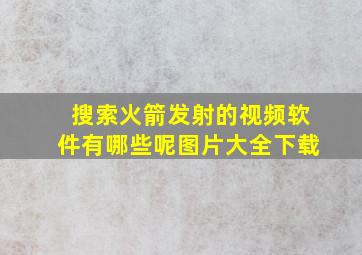 搜索火箭发射的视频软件有哪些呢图片大全下载