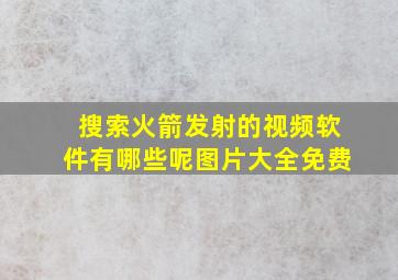 搜索火箭发射的视频软件有哪些呢图片大全免费