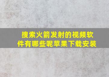 搜索火箭发射的视频软件有哪些呢苹果下载安装