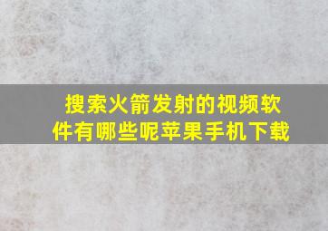 搜索火箭发射的视频软件有哪些呢苹果手机下载