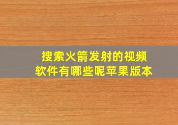 搜索火箭发射的视频软件有哪些呢苹果版本