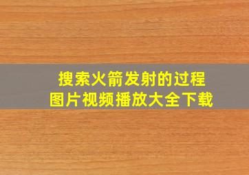 搜索火箭发射的过程图片视频播放大全下载