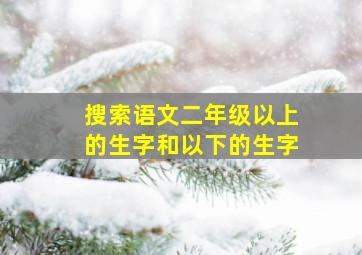 搜索语文二年级以上的生字和以下的生字