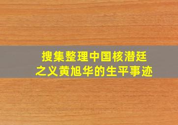 搜集整理中国核潜廷之义黄旭华的生平事迹