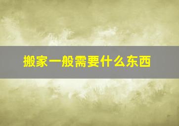 搬家一般需要什么东西