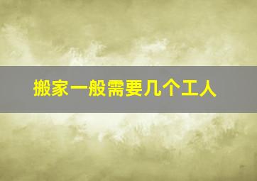 搬家一般需要几个工人