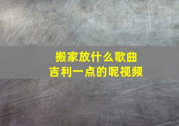 搬家放什么歌曲吉利一点的呢视频