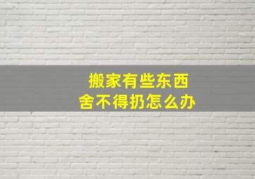 搬家有些东西舍不得扔怎么办