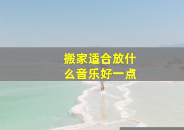 搬家适合放什么音乐好一点