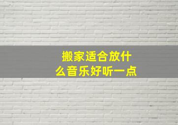 搬家适合放什么音乐好听一点