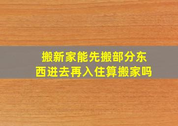 搬新家能先搬部分东西进去再入住算搬家吗