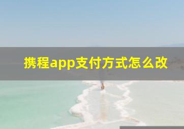 携程app支付方式怎么改