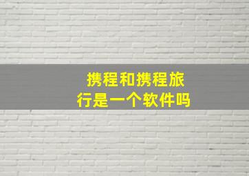 携程和携程旅行是一个软件吗