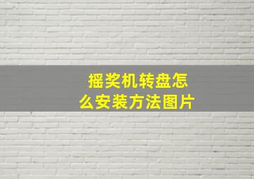 摇奖机转盘怎么安装方法图片