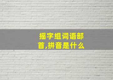 摇字组词语部首,拼音是什么