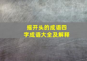 摇开头的成语四字成语大全及解释