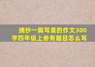 摘抄一篇写景的作文300字四年级上册有题目怎么写