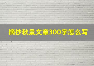 摘抄秋景文章300字怎么写