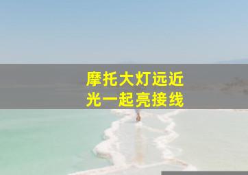 摩托大灯远近光一起亮接线