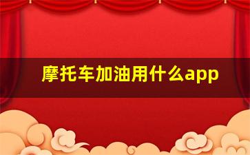 摩托车加油用什么app